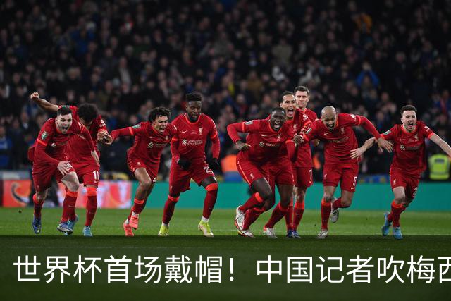 世界杯首场戴帽！中国记者吹梅西：他是传奇，他是神，他是梅西！
