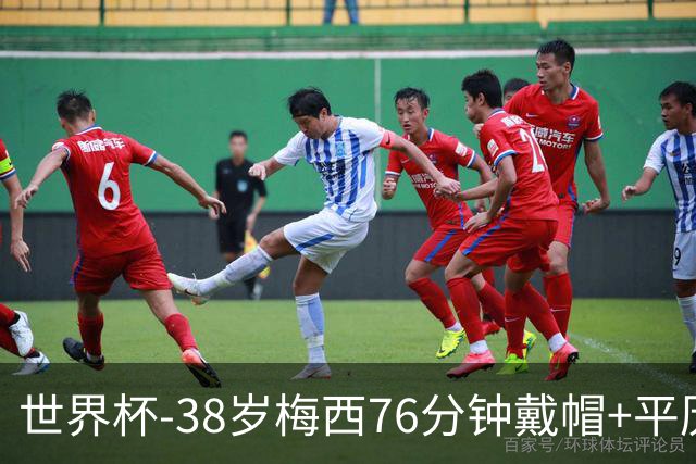 世界杯-38岁梅西76分钟戴帽+平历史纪录 阿根廷3-0阿尔及利亚