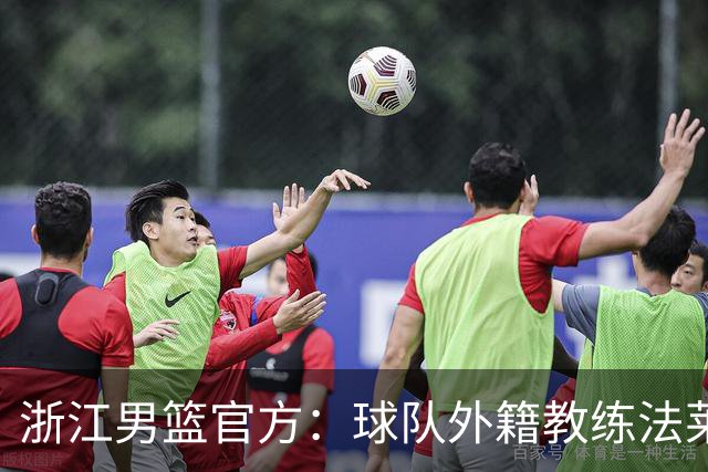 浙江男篮官方：球队外籍教练法莱卡斯将继续担任球队主帅