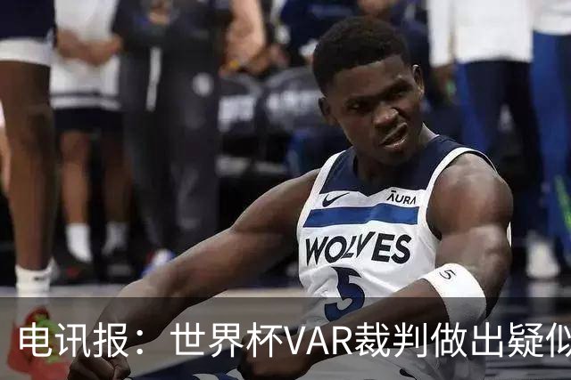 电讯报：世界杯VAR裁判做出疑似种族主义手势，FIFA已展开调查